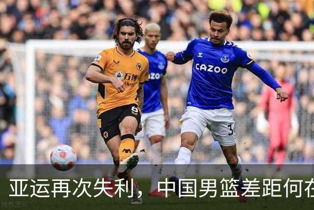 亚运再次失利，中国男篮差距何在